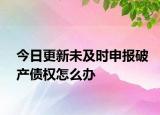 今日更新未及时申报破产债权怎么办
