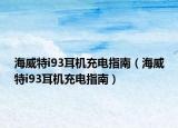 海威特i93耳机充电指南（海威特i93耳机充电指南）