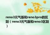 reno3元气版和reno3pro的区别（reno3元气版和reno3区别）