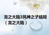 龙之大陆3风神之子结局（龙之大陆）