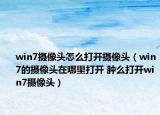 win7摄像头怎么打开摄像头（win7的摄像头在哪里打开 肿么打开win7摄像头）
