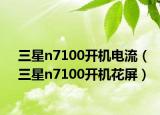 三星n7100开机电流（三星n7100开机花屏）