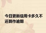 今日更新信用卡多久不还算作逾期