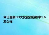 今日更新﻿﻿大伙觉得容积率1.6怎么样