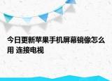今日更新苹果手机屏幕镜像怎么用 连接电视