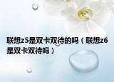 联想z5是双卡双待的吗（联想z6是双卡双待吗）