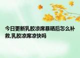 今日更新乳胶凉席暴晒后怎么补救,乳胶凉席凉快吗