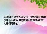 qq游戏斗地主无法安装（QQ游戏下载欢乐斗地主成功,但是安装失败,怎么处理?大神们帮帮忙）