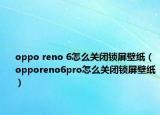 oppo reno 6怎么关闭锁屏壁纸（opporeno6pro怎么关闭锁屏壁纸）