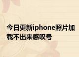 今日更新iphone照片加载不出来感叹号