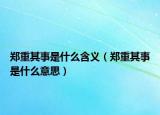 郑重其事是什么含义（郑重其事是什么意思）