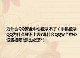 为什么QQ安全中心登录不了（手机登录QQ为什么登不上去?说什么QQ安全中心设置权限?怎么处理?）
