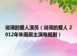 说谎的爱人演员（说谎的爱人 2012年朱雨辰主演电视剧）