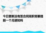 今日更新没有签合同离职需要提前一个月通知吗