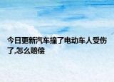 今日更新汽车撞了电动车人受伤了,怎么赔偿