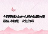 今日更新冰袖什么颜色防晒效果最佳,冰袖是一次性的吗
