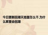 今日更新回潮天地面怎么干,为什么家里会回潮