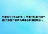苹果那个手机助手好（苹果手机助手哪个更好 推荐五款适合苹果手机用的助手）