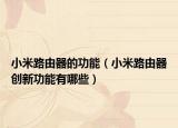 小米路由器的功能（小米路由器创新功能有哪些）