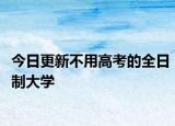 今日更新不用高考的全日制大学