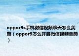 oppor9s手机微信视频聊天怎么美颜（oppor9怎么开启微信视频美颜）