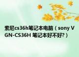 索尼cs36h笔记本电脑（sony VGN-CS36H 笔记本好不好?）