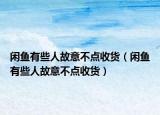 闲鱼有些人故意不点收货（闲鱼有些人故意不点收货）