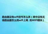 路由器没有wifi信号怎么弄（家中没有无线路由器怎么用wifi上网 ,有WIFI模块）
