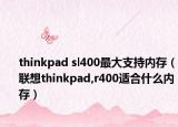 thinkpad sl400最大支持内存（联想thinkpad,r400适合什么内存）