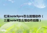 红米note9pro怎么拍慢动作（三星note9怎么慢动作拍摄）