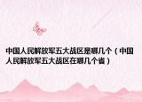 中国人民解放军五大战区是哪几个（中国人民解放军五大战区在哪几个省）