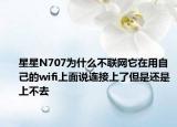 星星N707为什么不联网它在用自己的wifi上面说连接上了但是还是上不去