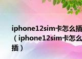iphone12sim卡怎么插（iphone12sim卡怎么插）