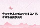 今日更新水煮毛豆要煮多久才熟,水煮毛豆要放油吗