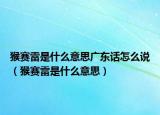 猴赛雷是什么意思广东话怎么说（猴赛雷是什么意思）