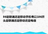 86是联通还是移动手机号以186开头是联通还是移动还是电信