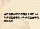今日更新60年产权是什么意思 60年产权的房子和70年产权的房子有什么区别