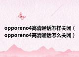 opporeno4高清通话怎样关闭（opporeno4高清通话怎么关闭）