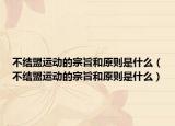 不结盟运动的宗旨和原则是什么（不结盟运动的宗旨和原则是什么）
