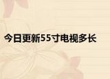 今日更新55寸电视多长