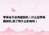 苹果会不会有翻新机（什么是苹果翻新机,用了有什么影响吗）