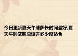 今日更新夏天午睡多长时间最好,夏天午睡空调应该开多少度适合