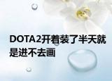 DOTA2开着装了半天就是进不去画