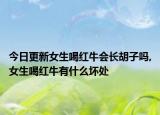 今日更新女生喝红牛会长胡子吗,女生喝红牛有什么坏处