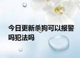 今日更新杀狗可以报警吗犯法吗