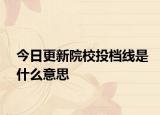 今日更新院校投档线是什么意思