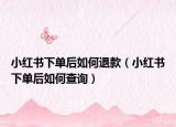 小红书下单后如何退款（小红书下单后如何查询）
