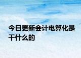 今日更新会计电算化是干什么的