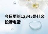 今日更新12345是什么投诉电话