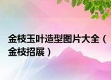 金枝玉叶造型图片大全（金枝招展）